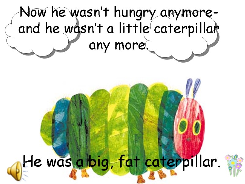 Now he wasn’t hungry anymore- and he wasn’t a little caterpillar any more. He